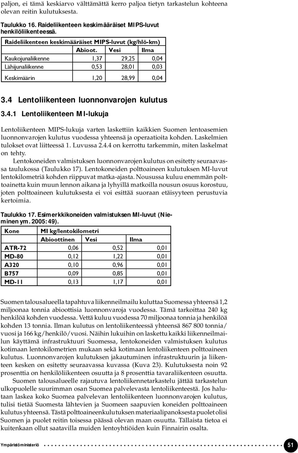 Laskelmien tulokset ovat liitteessä 1. Luvussa 2.4.4 on kerrottu tarkemmin, miten laskelmat on tehty.