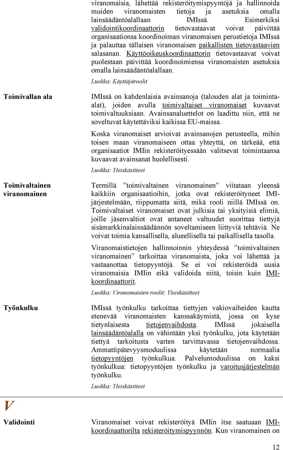 salasanan. Käyttöoikeuskoordinaattorin tietovastaavat voivat puolestaan päivittää koordinoimiensa viranomaisten asetuksia omalla lainsäädäntöalallaan.