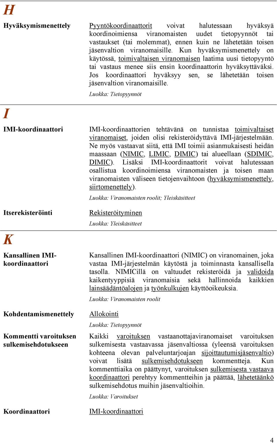 Jos koordinaattori hyväksyy sen, se lähetetään toisen jäsenvaltion viranomaisille.