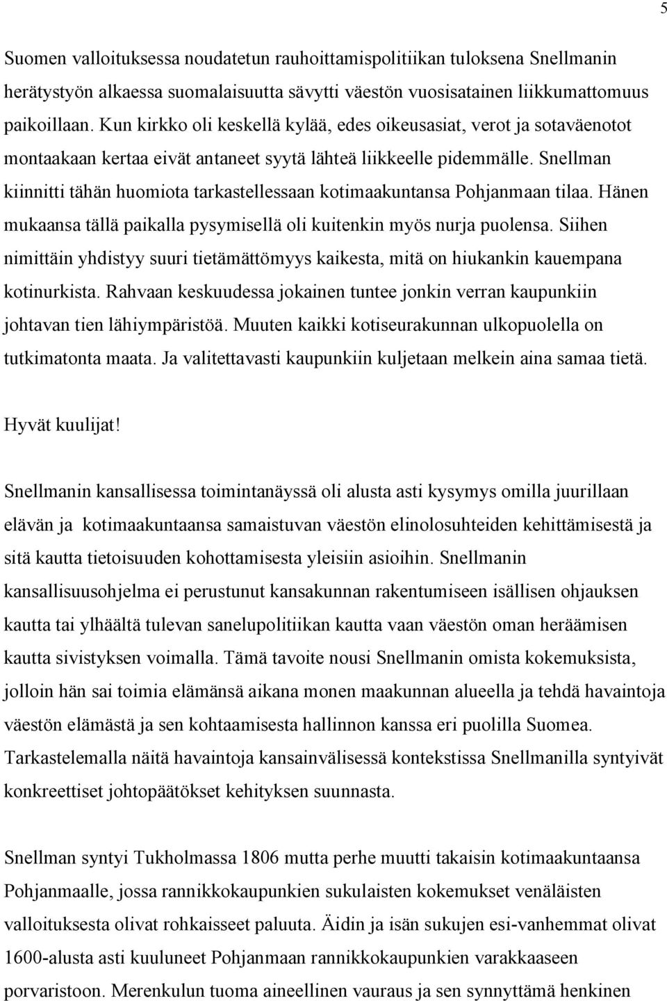 Snellman kiinnitti tähän huomiota tarkastellessaan kotimaakuntansa Pohjanmaan tilaa. Hänen mukaansa tällä paikalla pysymisellä oli kuitenkin myös nurja puolensa.