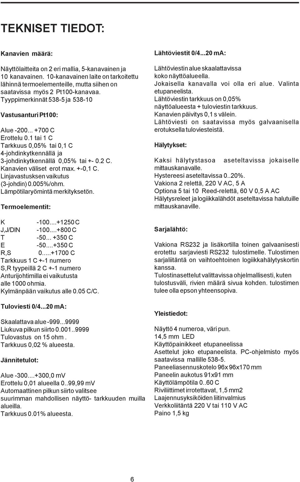 Linjavastusksen vaikutus (3-johdin) 0.00%/ohm. Lämpötilaryömintä merkityksetön. Termoelementit: K -00...0 C J,J/DIN -00...800 C T -0... 30 C E -0...30 C R,S 0.