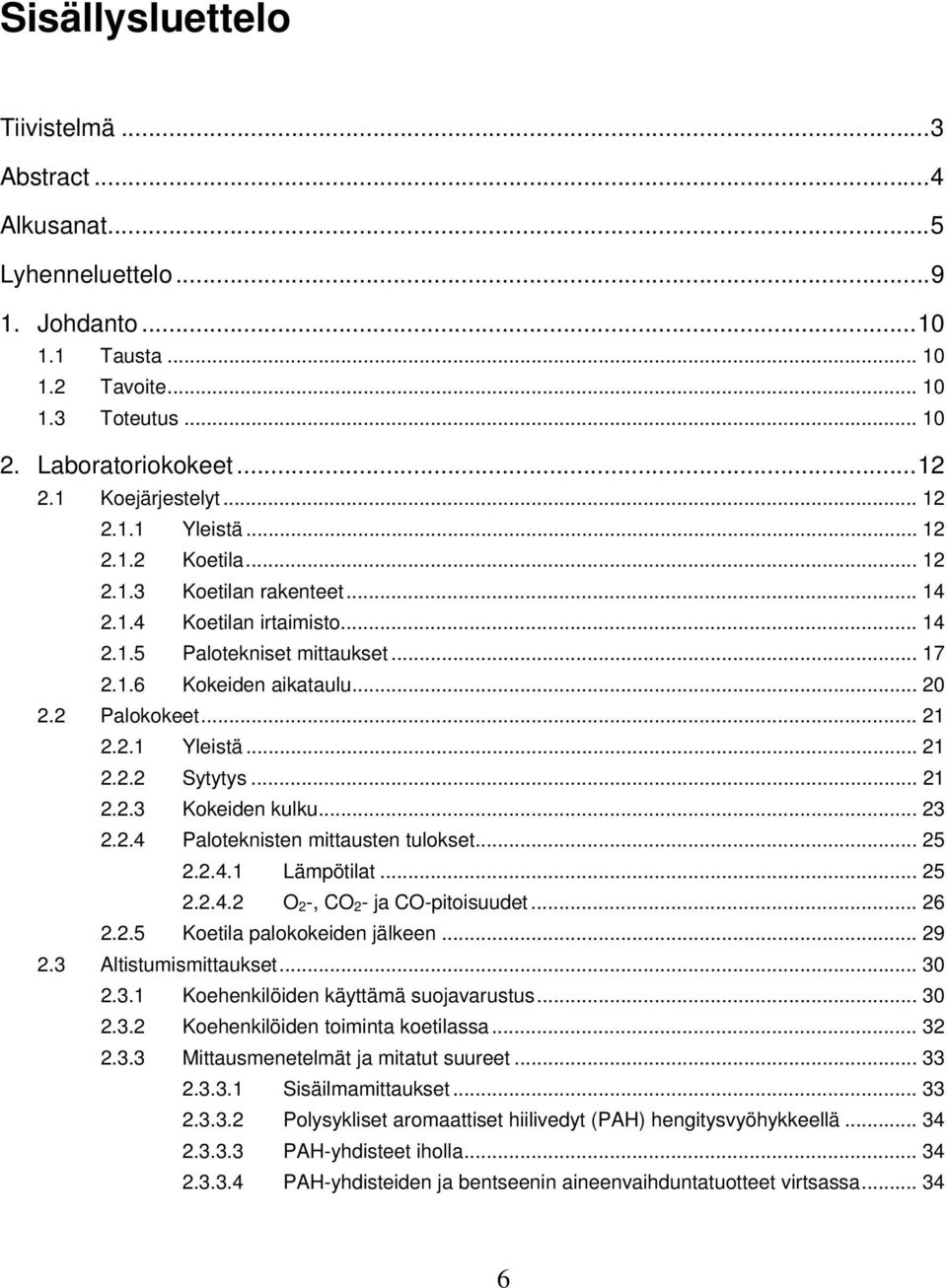 .. 21 2.2.3 Kokeiden kulku... 23 2.2.4 Paloteknisten mittausten tulokset... 25 2.2.4.1 Lämpötilat... 25 2.2.4.2 O 2 -, CO 2 - ja CO-pitoisuudet... 26 2.2.5 Koetila palokokeiden jälkeen... 29 2.