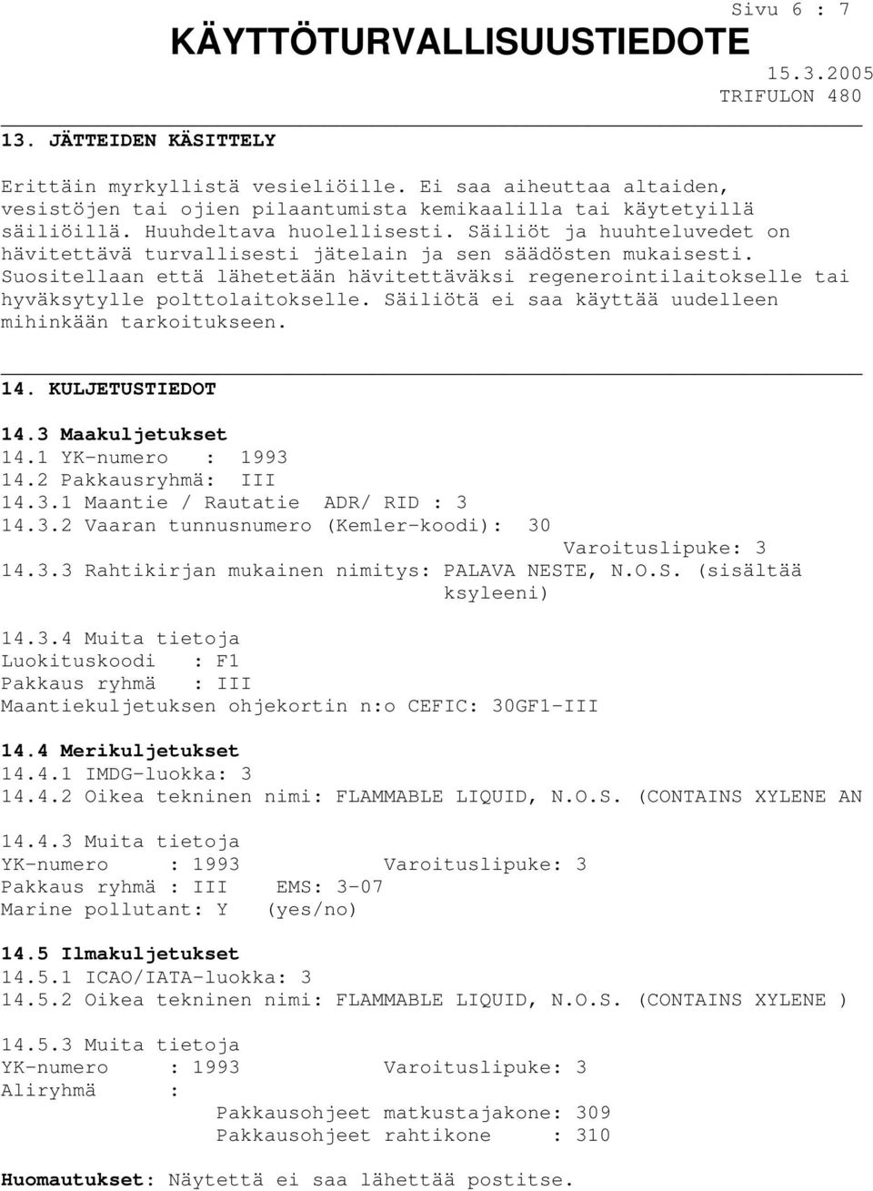 Säiliötä ei saa käyttää uudelleen mihinkään tarkoitukseen. 14. KULJETUSTIEDOT 14.3 Maakuljetukset 14.1 YK-numero : 1993 14.2 Pakkausryhmä: III 14.3.1 Maantie / Rautatie ADR/ RID : 3 14.3.2 Vaaran tunnusnumero (Kemler-koodi): 30 Varoituslipuke: 3 14.