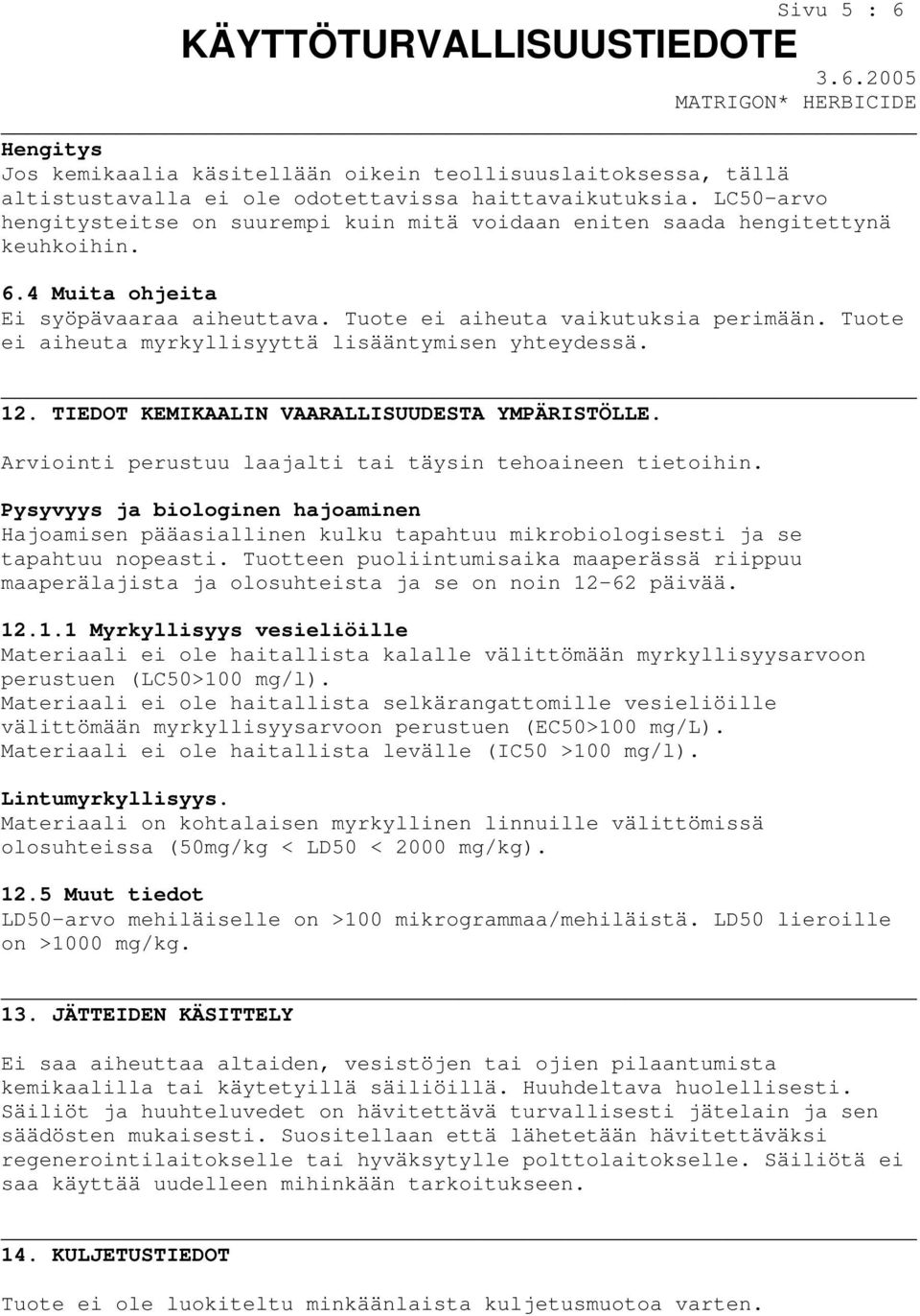 Tuote ei aiheuta myrkyllisyyttä lisääntymisen yhteydessä. 12. TIEDOT KEMIKAALIN VAARALLISUUDESTA YMPÄRISTÖLLE. Arviointi perustuu laajalti tai täysin tehoaineen tietoihin.