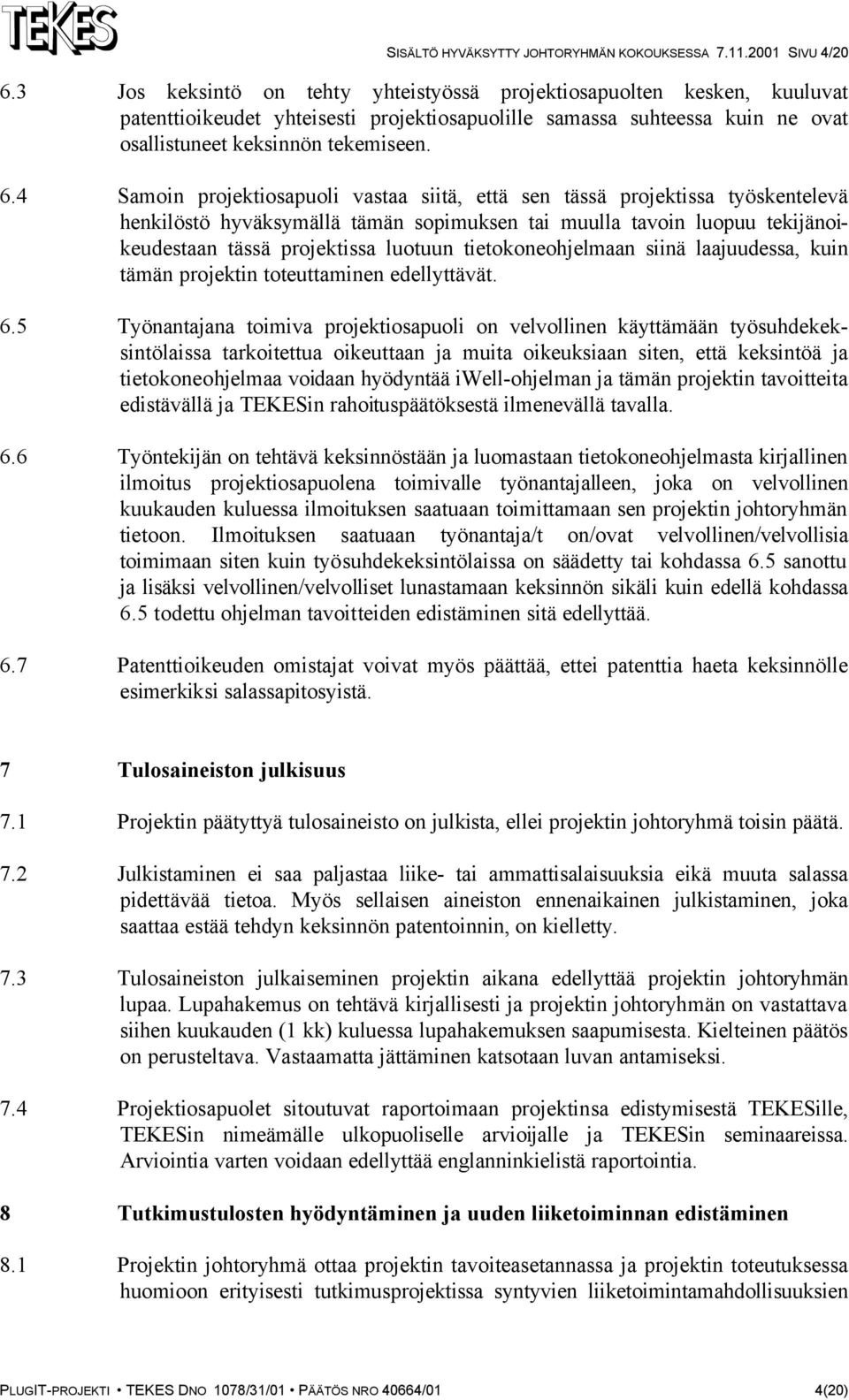 4 Samoin projektiosapuoli vastaa siitä, että sen tässä projektissa työskentelevä henkilöstö hyväksymällä tämän sopimuksen tai muulla tavoin luopuu tekijänoikeudestaan tässä projektissa luotuun