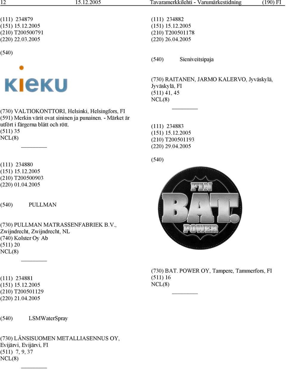 (511) 35 (111) 234880 (210) T200500903 (220) 01.04.2005 (730) RAITANEN, JARMO KALERVO, Jyväskylä, Jyväskylä, FI (511) 41, 45 (111) 234883 (210) T200501193 (220) 29.04.2005 PULLMAN (730) PULLMAN MATRASSENFABRIEK B.