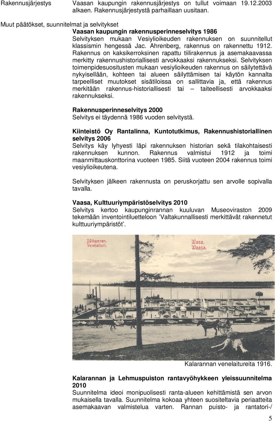 Ahrenberg, rakennus on rakennettu 1912. Rakennus on kaksikerroksinen rapattu tiilirakennus ja asemakaavassa merkitty rakennushistoriallisesti arvokkaaksi rakennukseksi.