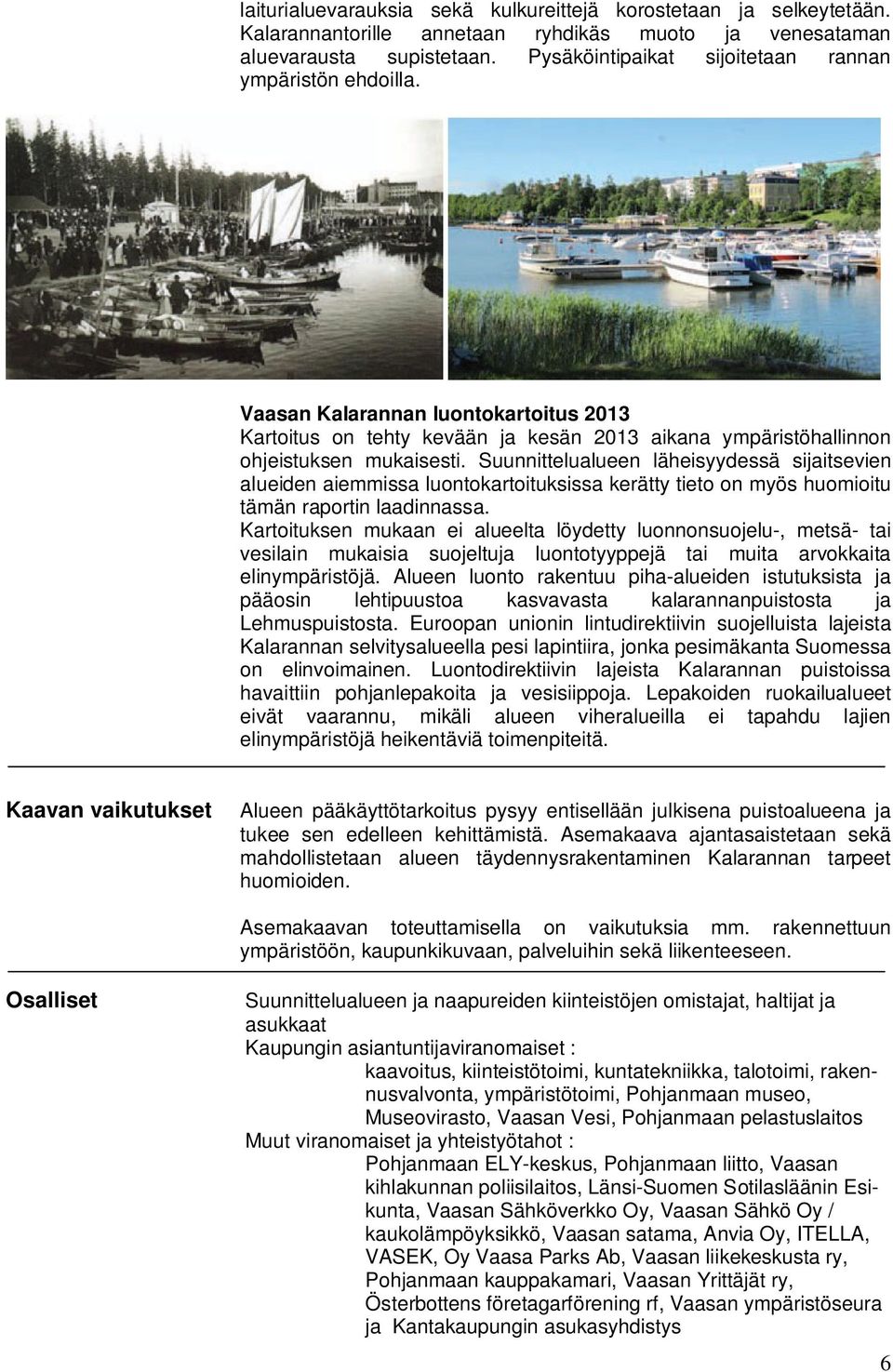 Suunnittelualueen läheisyydessä sijaitsevien alueiden aiemmissa luontokartoituksissa kerätty tieto on myös huomioitu tämän raportin laadinnassa.