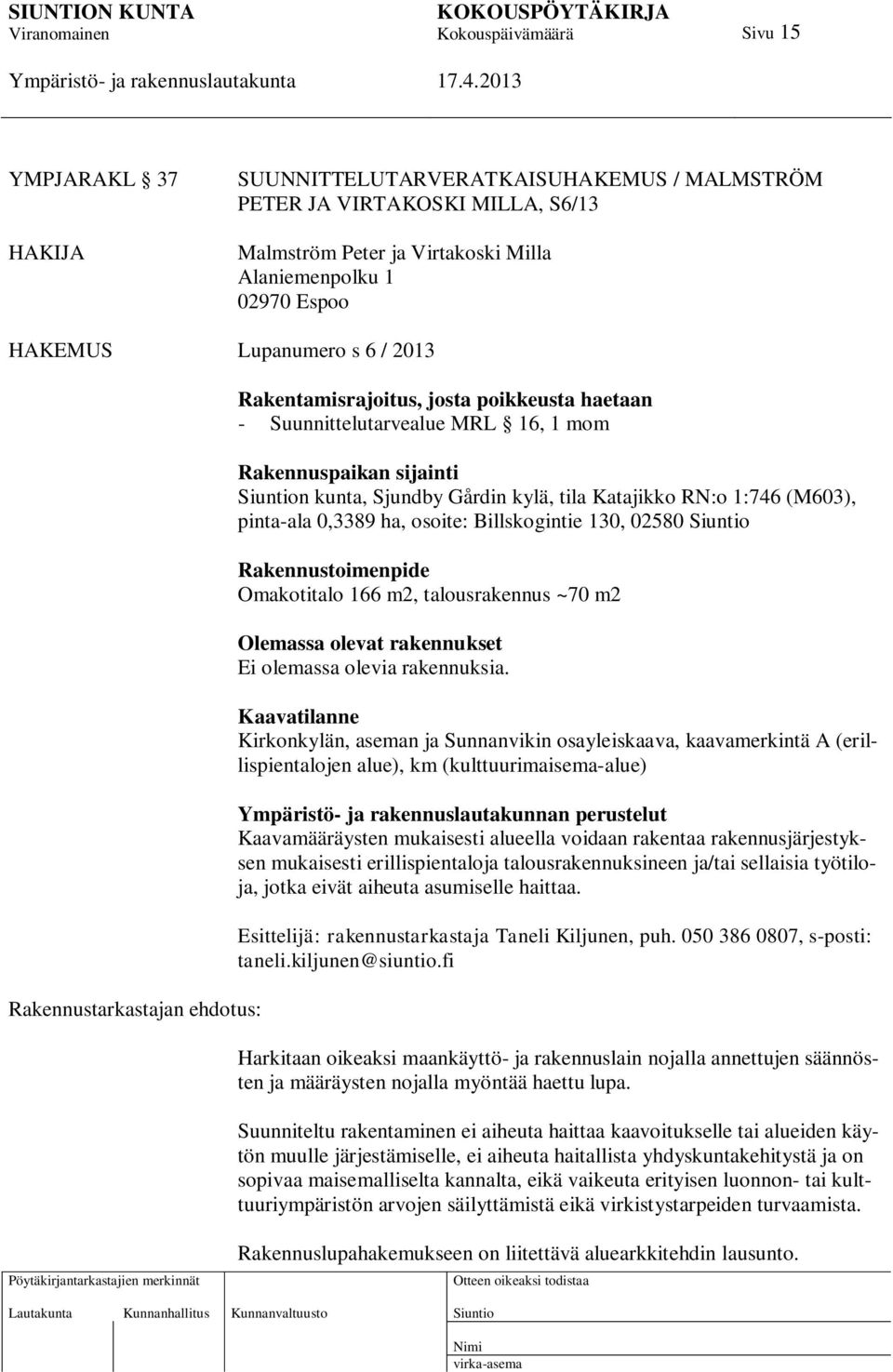 pinta-ala 0,3389 ha, osoite: Billskogintie 130, 02580 Rakennustoimenpide Omakotitalo 166 m2, talousrakennus ~70 m2 Olemassa olevat rakennukset Ei olemassa olevia rakennuksia.