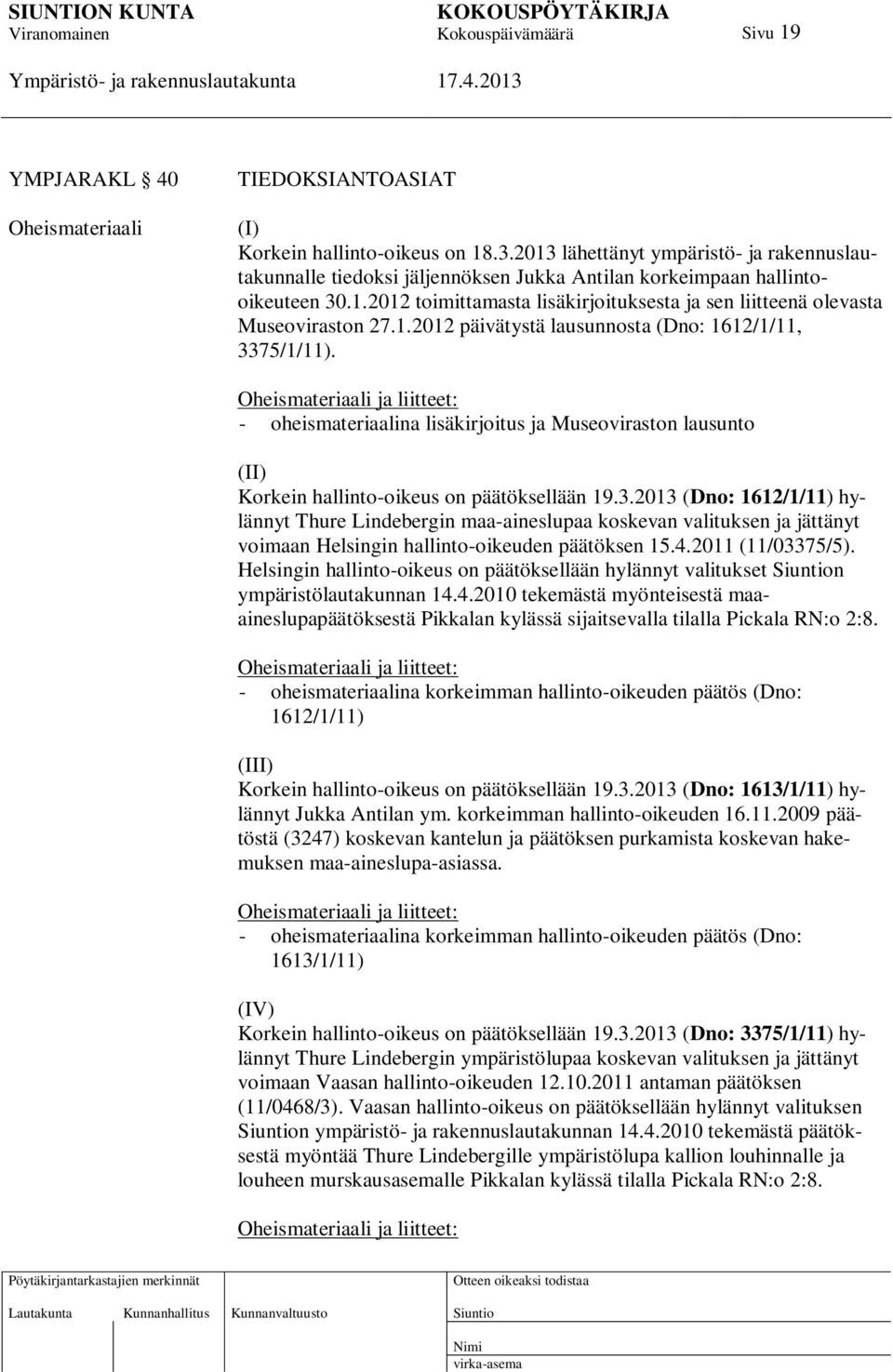 1.2012 päivätystä lausunnosta (Dno: 1612/1/11, 3375/1/11). Oheismateriaali ja liitteet: - oheismateriaalina lisäkirjoitus ja Museoviraston lausunto (II) Korkein hallinto-oikeus on päätöksellään 19.3.2013 (Dno: 1612/1/11) hylännyt Thure Lindebergin maa-aineslupaa koskevan valituksen ja jättänyt voimaan Helsingin hallinto-oikeuden päätöksen 15.