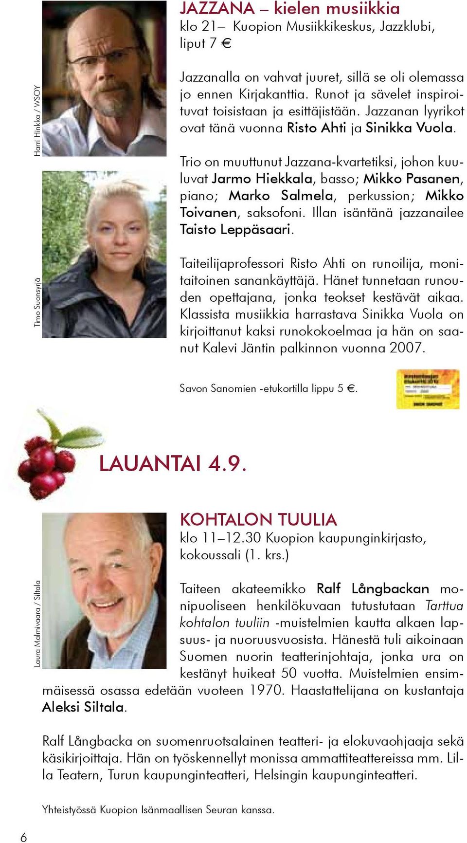 Trio on muuttunut Jazzana-kvartetiksi, johon kuuluvat Jarmo Hiekkala, basso; Mikko Pasanen, piano; Marko Salmela, perkussion; Mikko Toivanen, saksofoni. Illan isäntänä jazzanailee Taisto Leppäsaari.