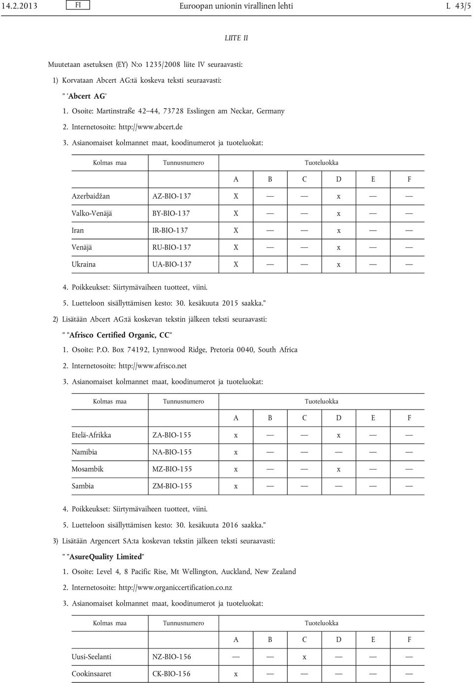 de Azerbaidžan AZ-BIO-137 X x Valko-Venäjä BY-BIO-137 X x Iran IR-BIO-137 X x Venäjä RU-BIO-137 X x Ukraina UA-BIO-137 X x 2) Lisätään Abcert AG:tä koskevan tekstin jälkeen teksti seuraavasti: