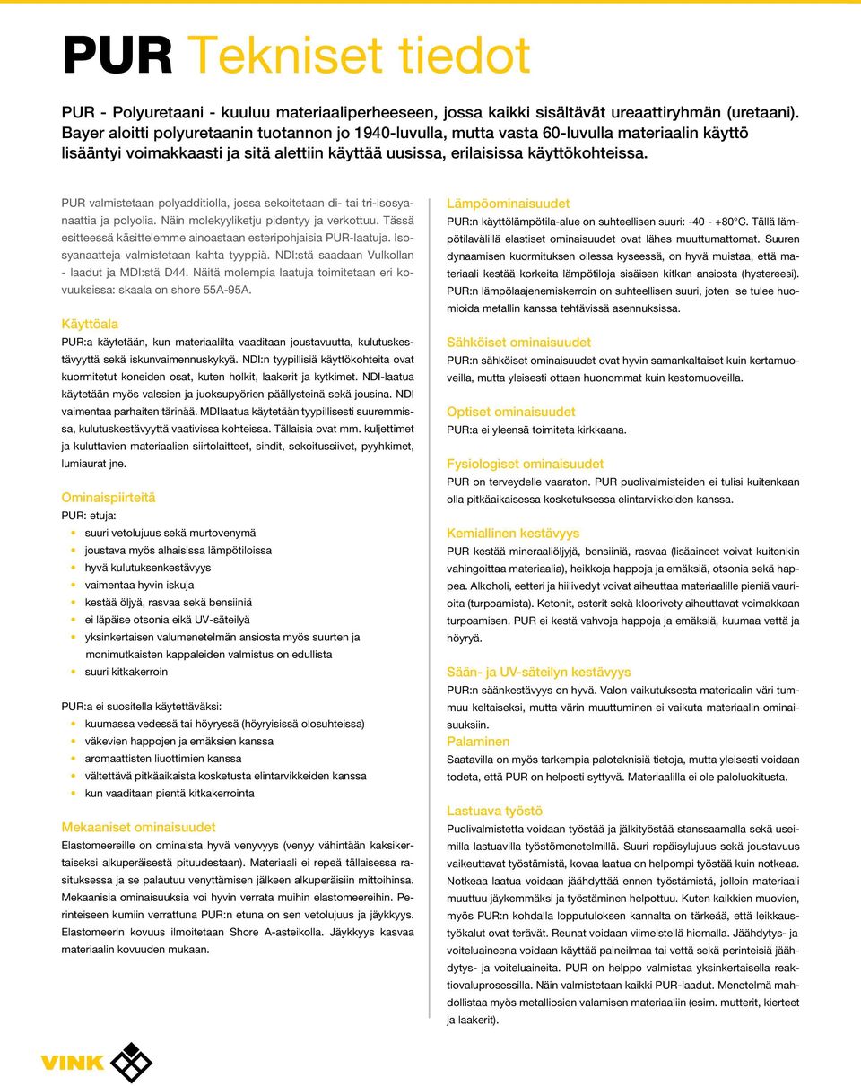 PUR valmistetaan polyadditiolla, jossa sekoitetaan di- tai tri-isosyanaattia ja polyolia. Näin molekyyliketju pidentyy ja verkottuu.