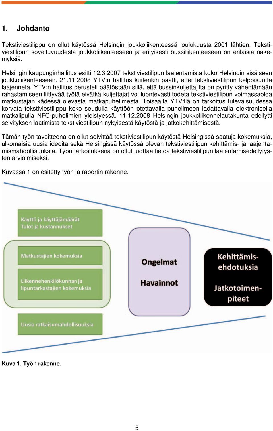 2007 tekstiviestilipun laajentamista koko Helsingin sisäiseen joukkoliikenteeseen. 21.11.2008 YTV:n hallitus kuitenkin päätti, ettei tekstiviestilipun kelpoisuutta laajenneta.