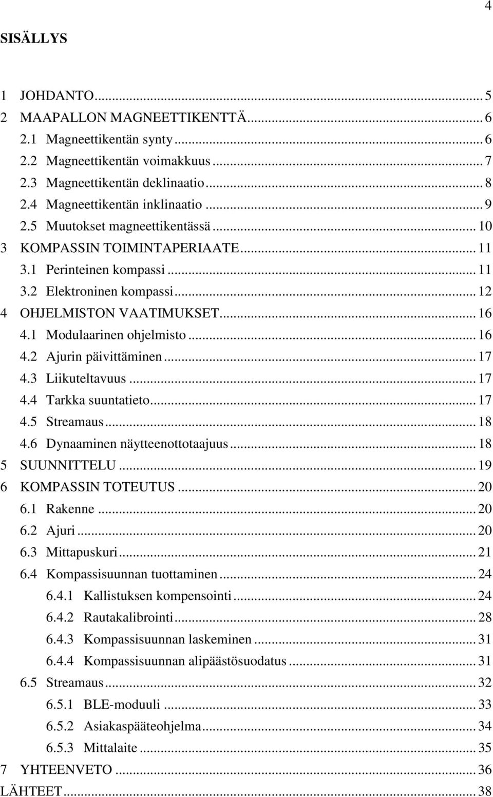 1 Modulaarinen ohjelmisto... 16 4.2 Ajurin päivittäminen... 17 4.3 Liikuteltavuus... 17 4.4 Tarkka suuntatieto... 17 4.5 Streamaus... 18 4.6 Dynaaminen näytteenottotaajuus... 18 5 SUUNNITTELU.