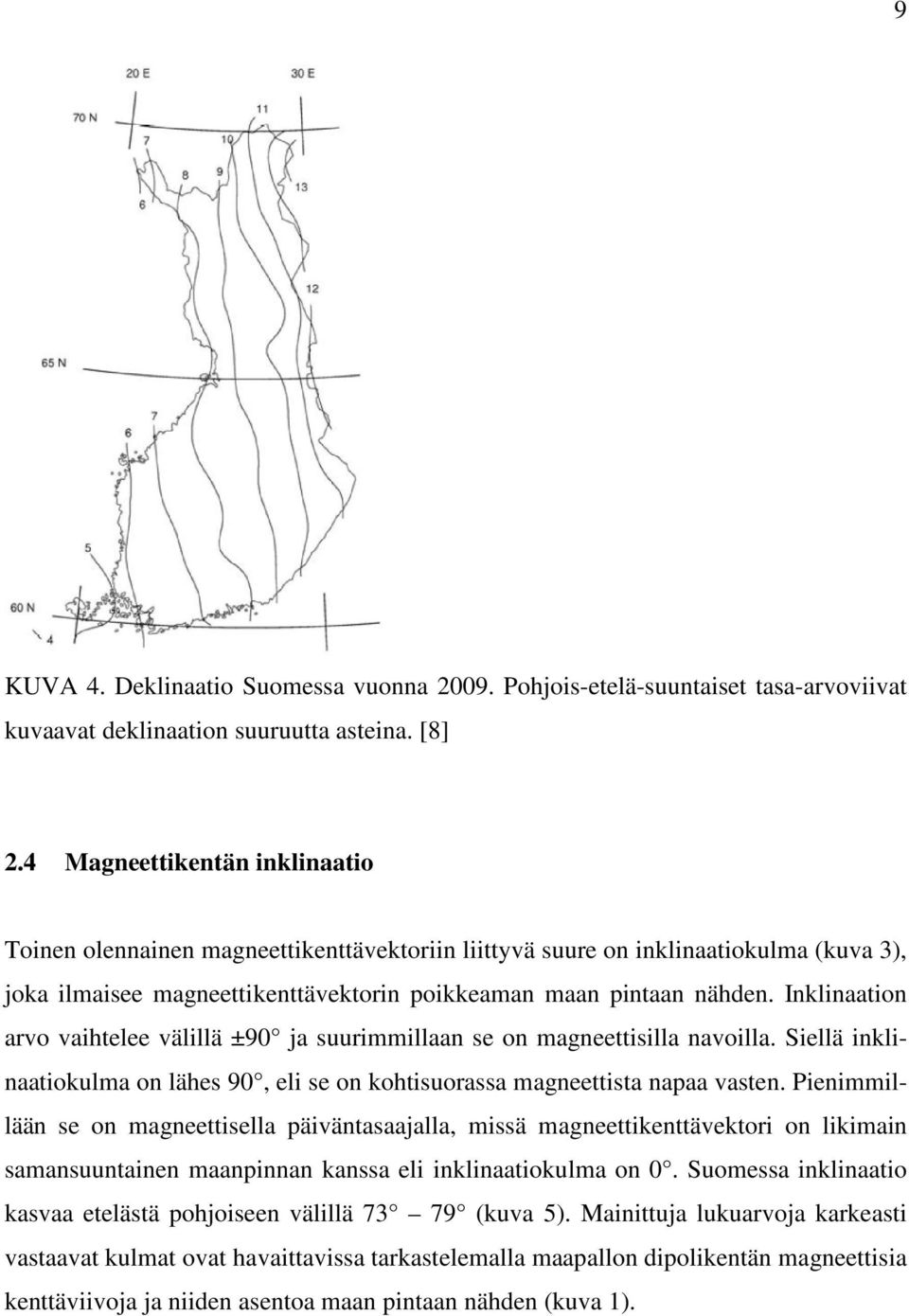 Inklinaation arvo vaihtelee välillä ±90 ja suurimmillaan se on magneettisilla navoilla. Siellä inklinaatiokulma on lähes 90, eli se on kohtisuorassa magneettista napaa vasten.