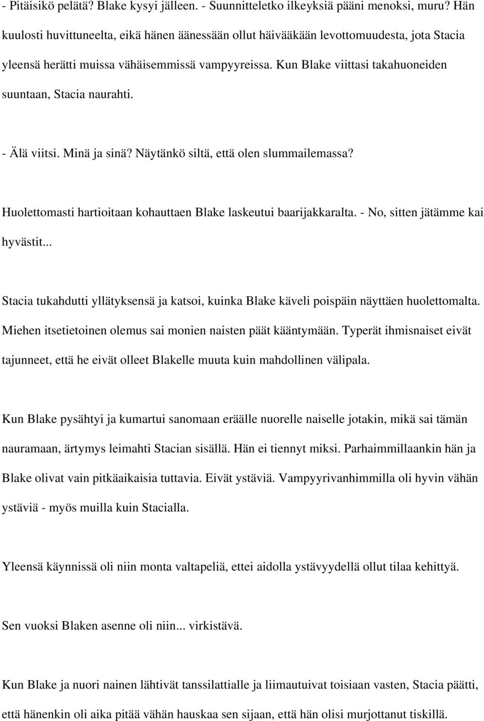 Kun Blake viittasi takahuoneiden suuntaan, Stacia naurahti. - Älä viitsi. Minä ja sinä? Näytänkö siltä, että olen slummailemassa? Huolettomasti hartioitaan kohauttaen Blake laskeutui baarijakkaralta.