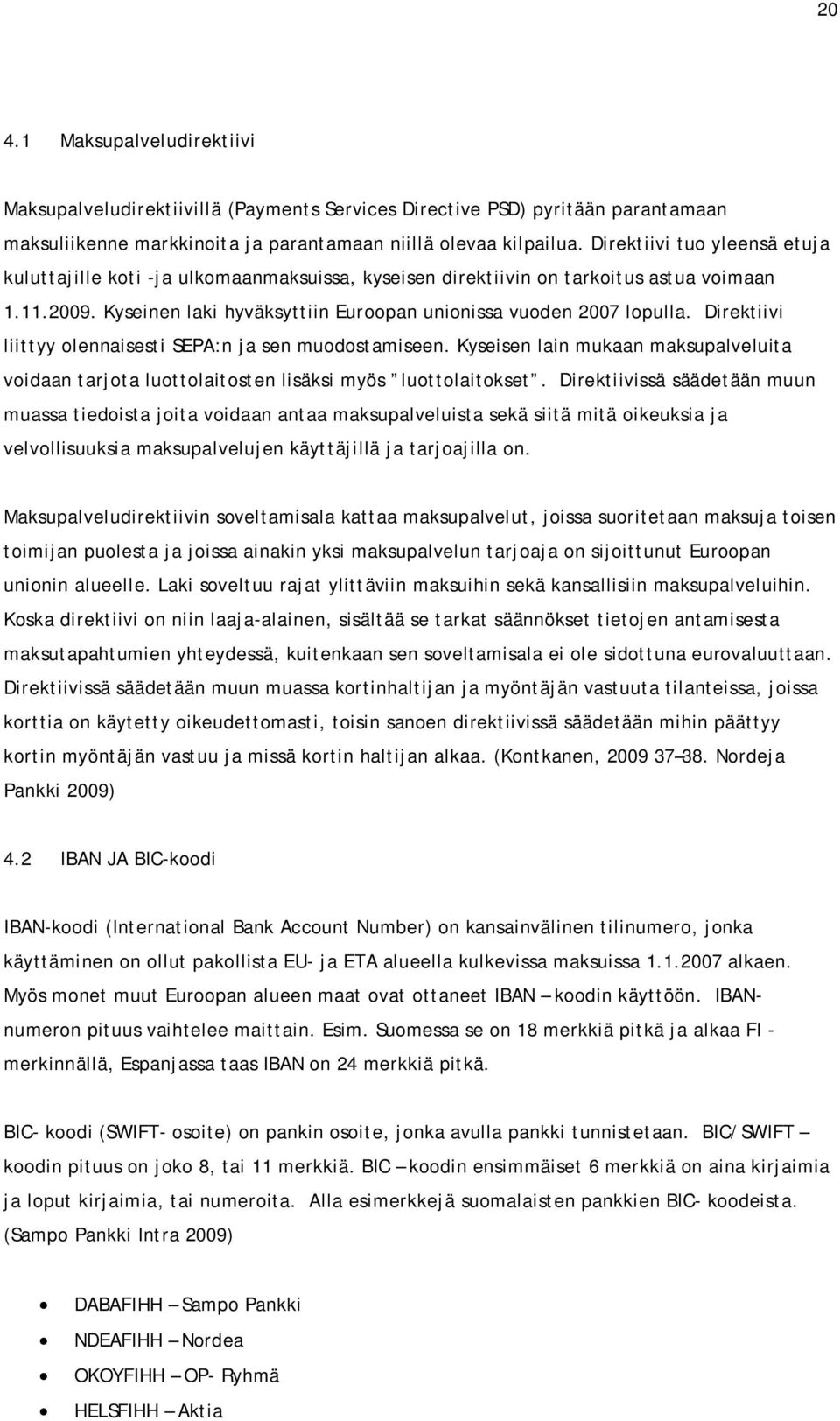 Direktiivi liittyy olennaisesti SEPA:n ja sen muodostamiseen. Kyseisen lain mukaan maksupalveluita voidaan tarjota luottolaitosten lisäksi myös luottolaitokset.