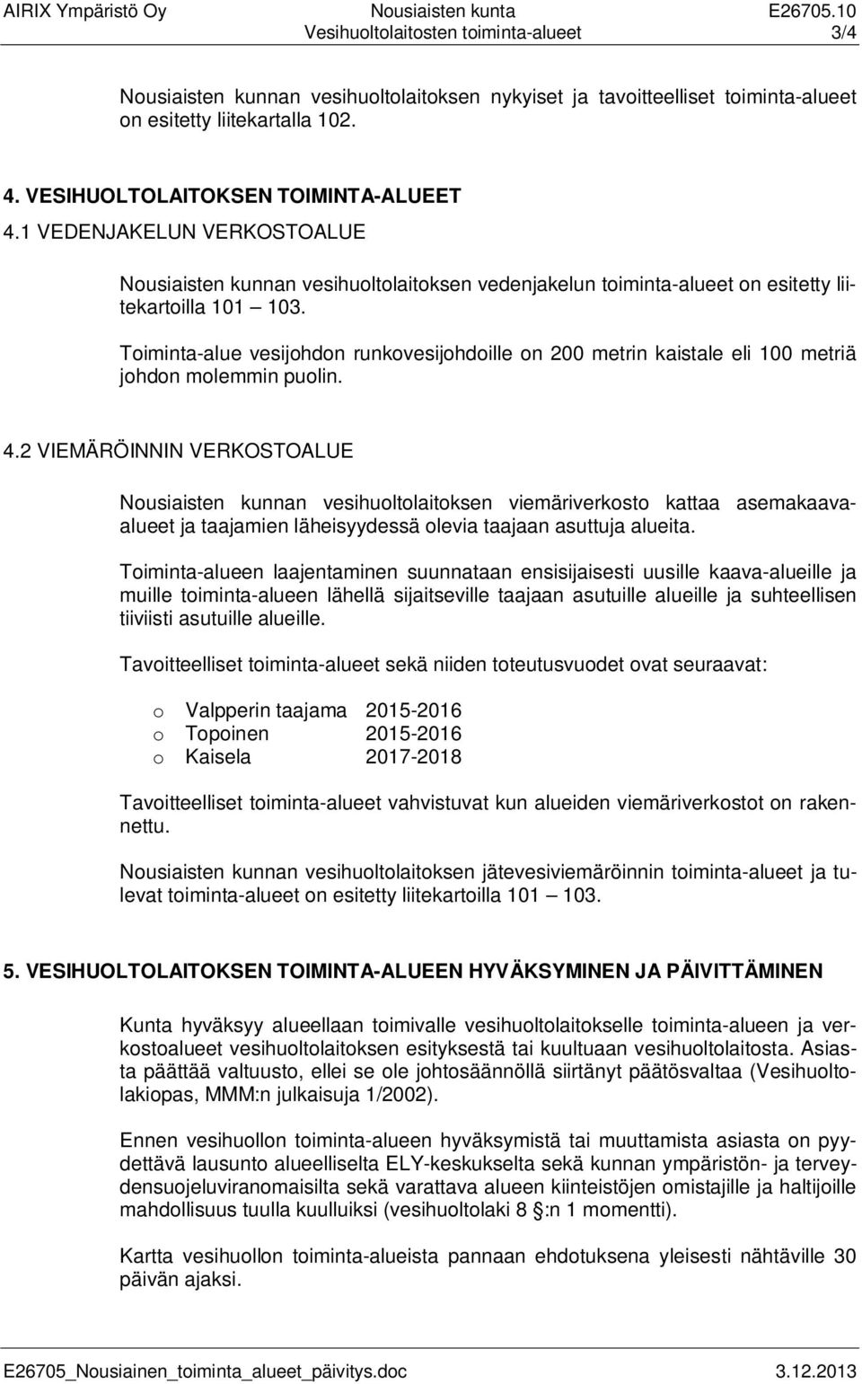 Toiminta-alue vesijohdon runkovesijohdoille on 200 metrin kaistale eli 100 metriä johdon molemmin puolin. 4.