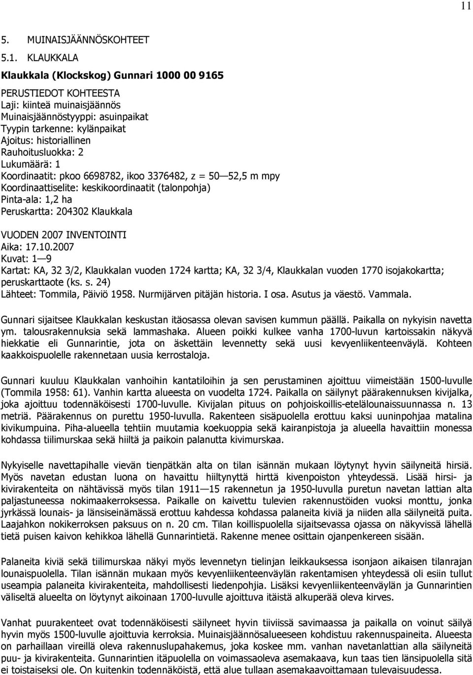 204302 Klaukkala VUODEN 2007 INVENTOINTI Aika: 17.10.2007 Kuvat: 1 9 Kartat: KA, 32 3/2, Klaukkalan vuoden 1724 kartta; KA, 32 3/4, Klaukkalan vuoden 1770 isojakokartta; peruskarttaote (ks. s.
