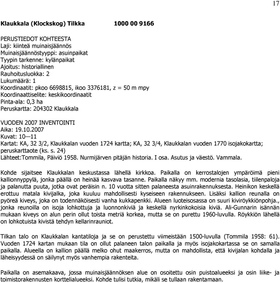 2007 Kuvat: 10 11 Kartat: KA, 32 3/2, Klaukkalan vuoden 1724 kartta; KA, 32 3/4, Klaukkalan vuoden 1770 isojakokartta; peruskarttaote (ks. s. 24) Lähteet:Tommila, Päiviö 1958.