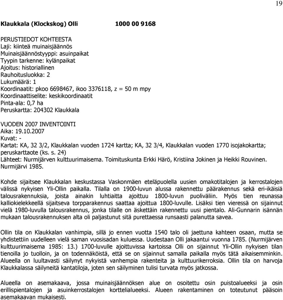 2007 Kuvat: - Kartat: KA, 32 3/2, Klaukkalan vuoden 1724 kartta; KA, 32 3/4, Klaukkalan vuoden 1770 isojakokartta; peruskarttaote (ks. s. 24) Lähteet: Nurmijärven kulttuurimaisema.