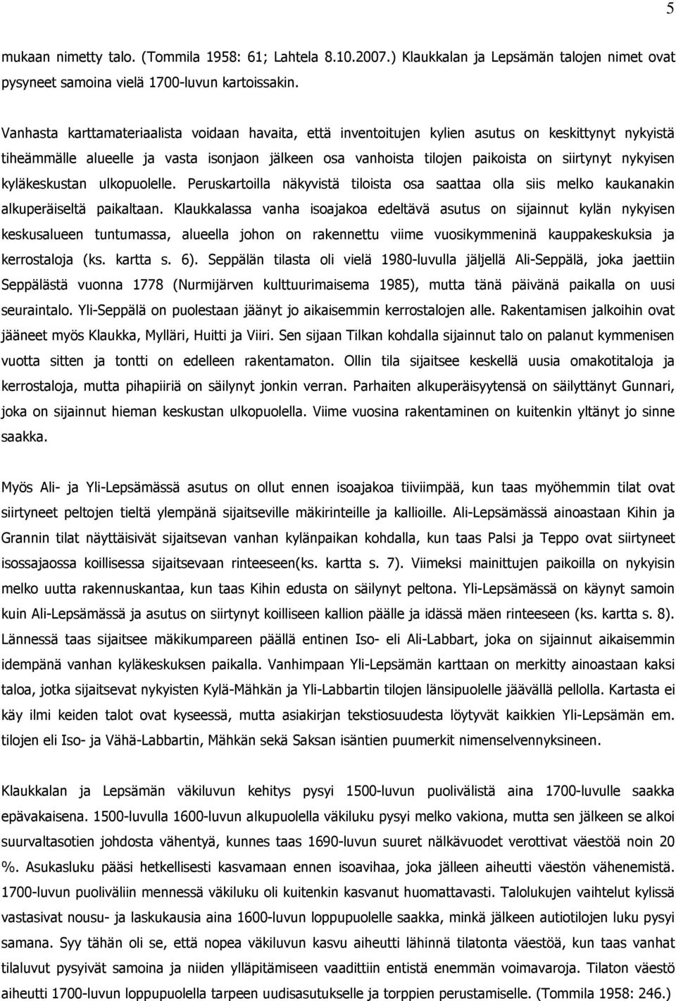 nykyisen kyläkeskustan ulkopuolelle. Peruskartoilla näkyvistä tiloista osa saattaa olla siis melko kaukanakin alkuperäiseltä paikaltaan.
