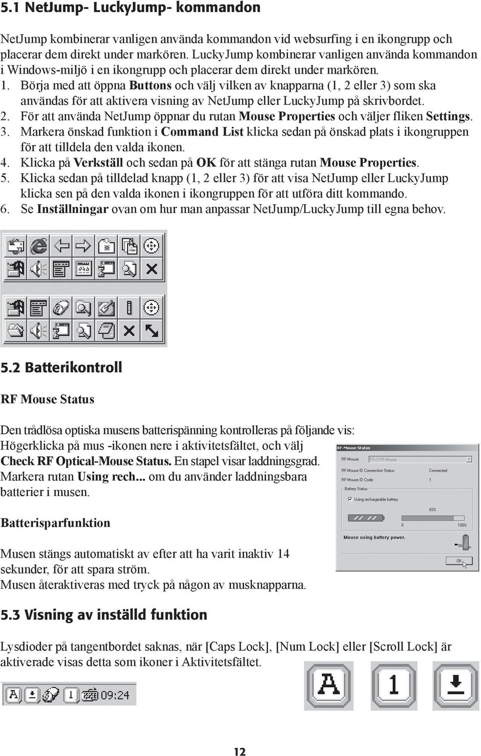 Börja med att öppna Buttons och välj vilken av knapparna (1, 2 eller 3) som ska användas för att aktivera visning av NetJump eller LuckyJump på skrivbordet. 2. För att använda NetJump öppnar du rutan Mouse Properties och väljer fliken Settings.