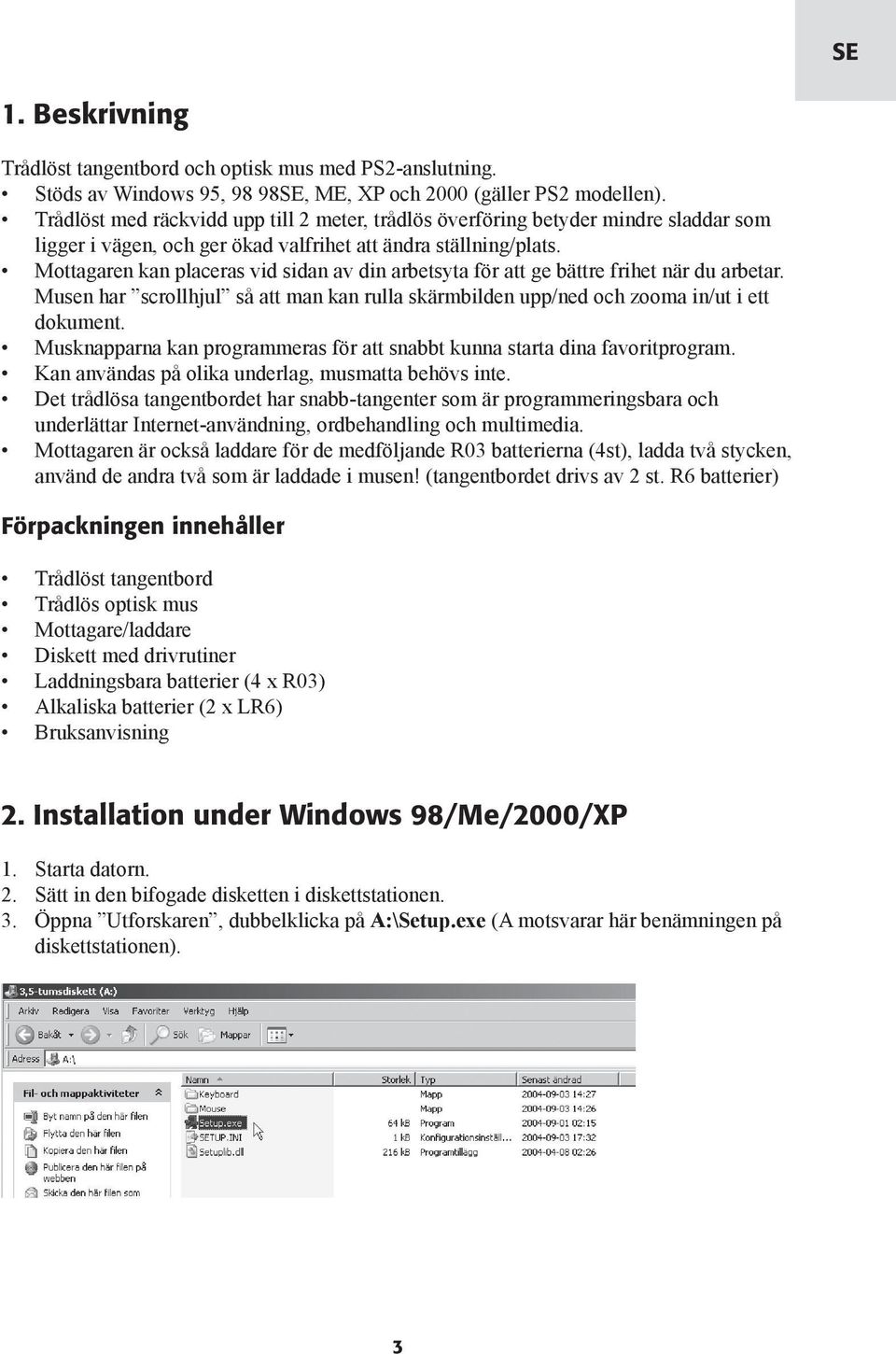 Mottagaren kan placeras vid sidan av din arbetsyta för att ge bättre frihet när du arbetar. Musen har scrollhjul så att man kan rulla skärmbilden upp/ned och zooma in/ut i ett dokument.