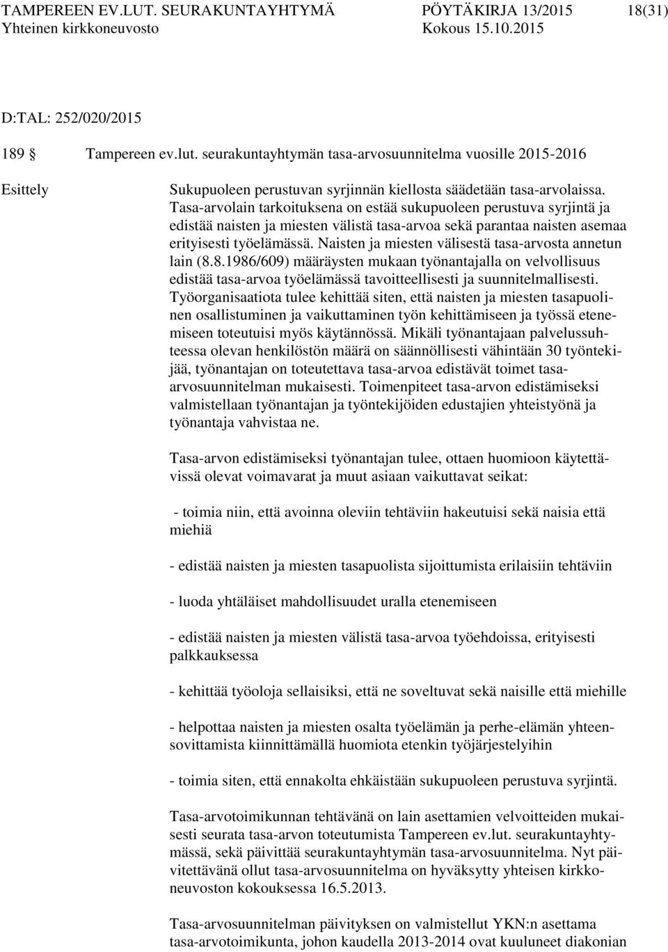 Tasa-arvolain tarkoituksena on estää sukupuoleen perustuva syrjintä ja edistää naisten ja miesten välistä tasa-arvoa sekä parantaa naisten asemaa erityisesti työelämässä.