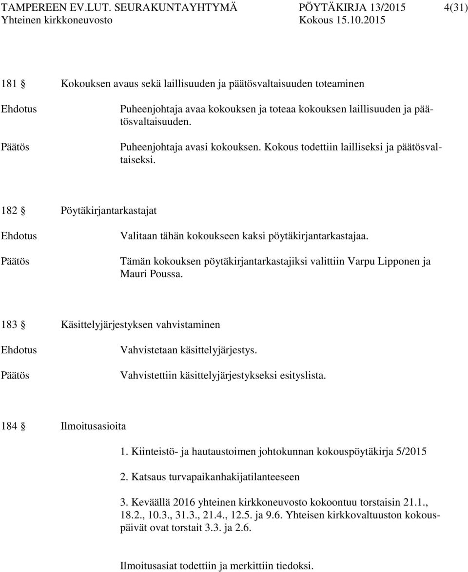 päätösvaltaisuuden. Puheenjohtaja avasi kokouksen. Kokous todettiin lailliseksi ja päätösvaltaiseksi. 182 Pöytäkirjantarkastajat Ehdotus Päätös Valitaan tähän kokoukseen kaksi pöytäkirjantarkastajaa.