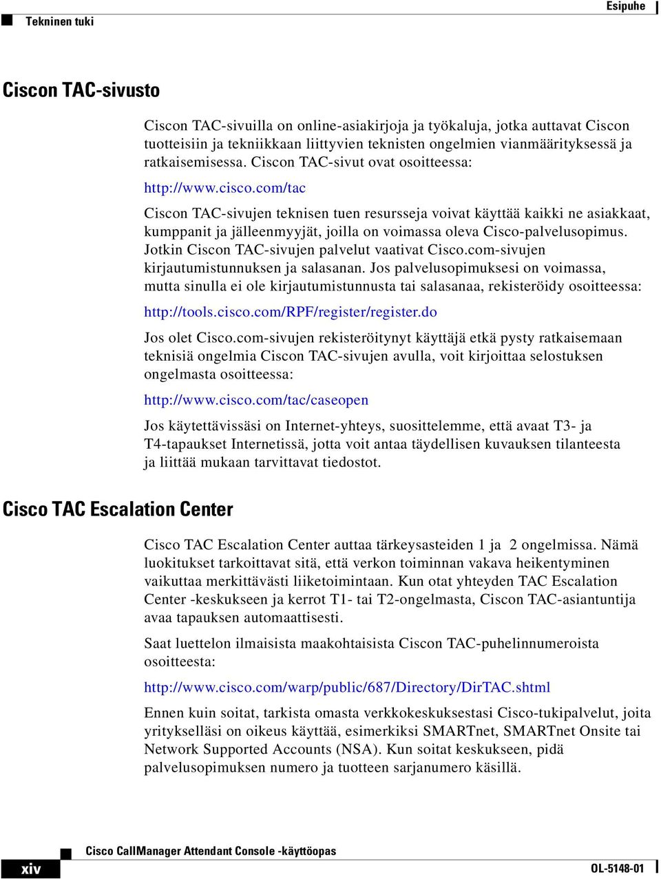 com/tac Ciscon TAC-sivujen teknisen tuen resursseja voivat käyttää kaikki ne asiakkaat, kumppanit ja jälleenmyyjät, joilla on voimassa oleva Cisco-palvelusopimus.