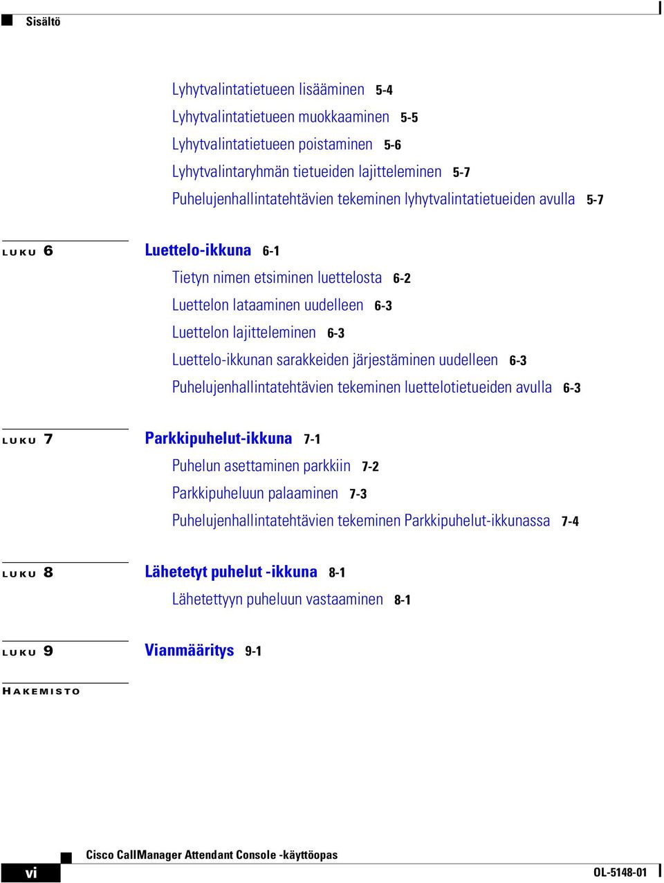 lajitteleminen 6-3 Luettelo-ikkunan sarakkeiden järjestäminen uudelleen 6-3 Puhelujenhallintatehtävien tekeminen luettelotietueiden avulla 6-3 LUKU 7 Parkkipuhelut-ikkuna 7-1 Puhelun