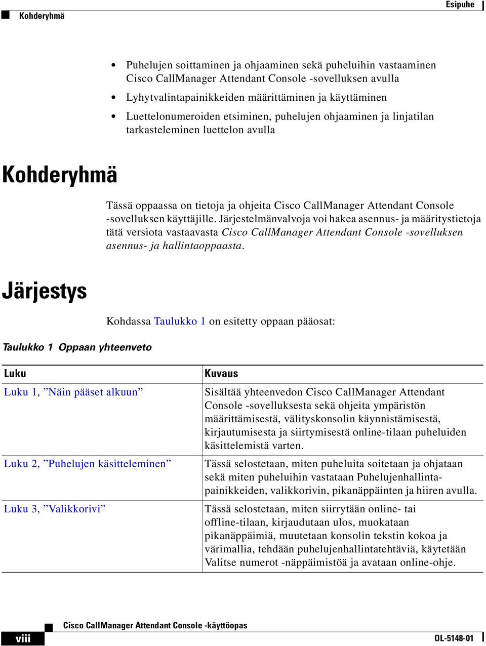 käyttäjille. Järjestelmänvalvoja voi hakea asennus- ja määritystietoja tätä versiota vastaavasta Cisco CallManager Attendant Console -sovelluksen asennus- ja hallintaoppaasta.