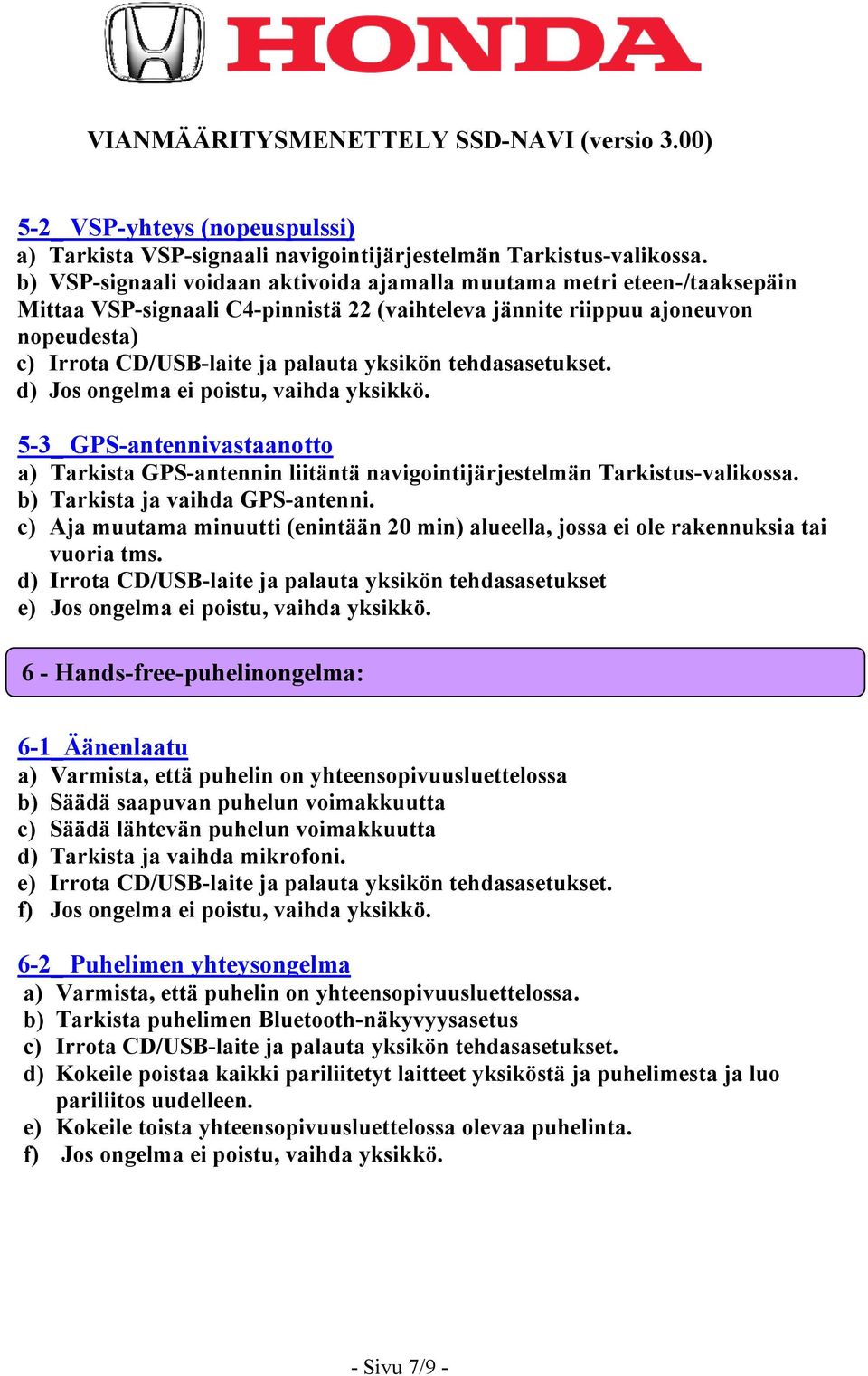 GPS-antennin liitäntä navigointijärjestelmän Tarkistus-valikossa. b) Tarkista ja vaihda GPS-antenni. c) Aja muutama minuutti (enintään 20 min) alueella, jossa ei ole rakennuksia tai vuoria tms.