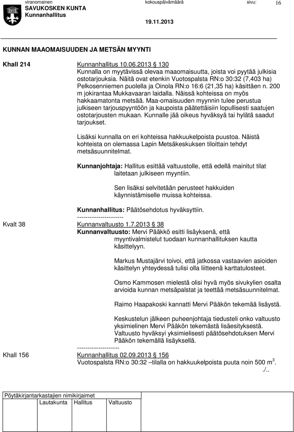 Näissä kohteissa on myös hakkaamatonta metsää. Maa-omaisuuden myynnin tulee perustua julkiseen tarjouspyyntöön ja kaupoista päätettäisiin lopullisesti saatujen ostotarjousten mukaan.