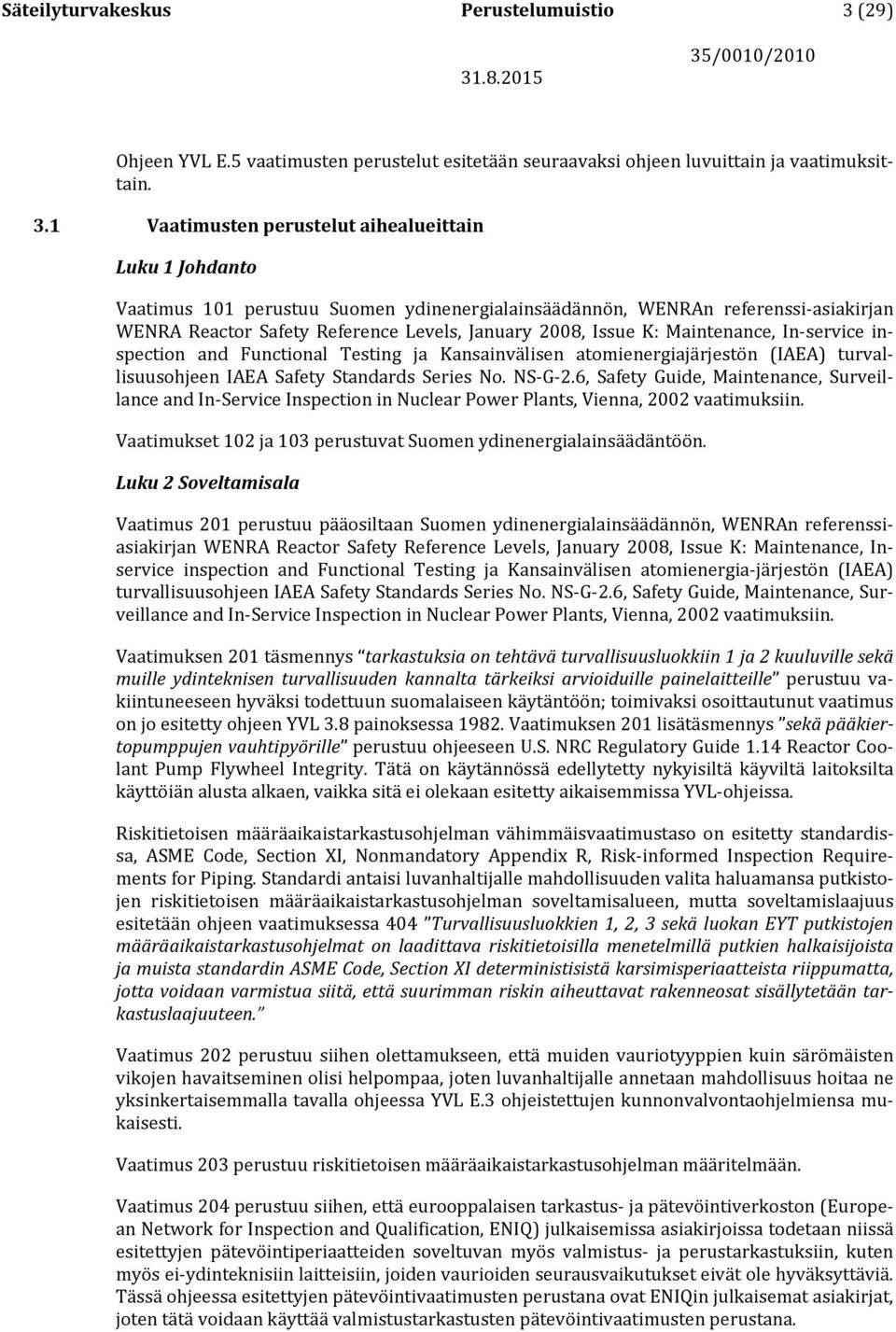 1 Vaatimusten perustelut aihealueittain Luku 1 Johdanto Vaatimus 101 perustuu Suomen ydinenergialainsäädännön, WENRAn referenssi-asiakirjan WENRA Reactor Safety Reference Levels, January 2008, Issue