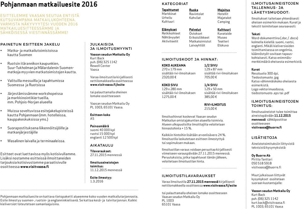 Valituilla messuilla ja tapahtumissa Suomessa ja Ruotsissa Järjestämissämme workshopeissa ja markkinointikiertueilla, mm.