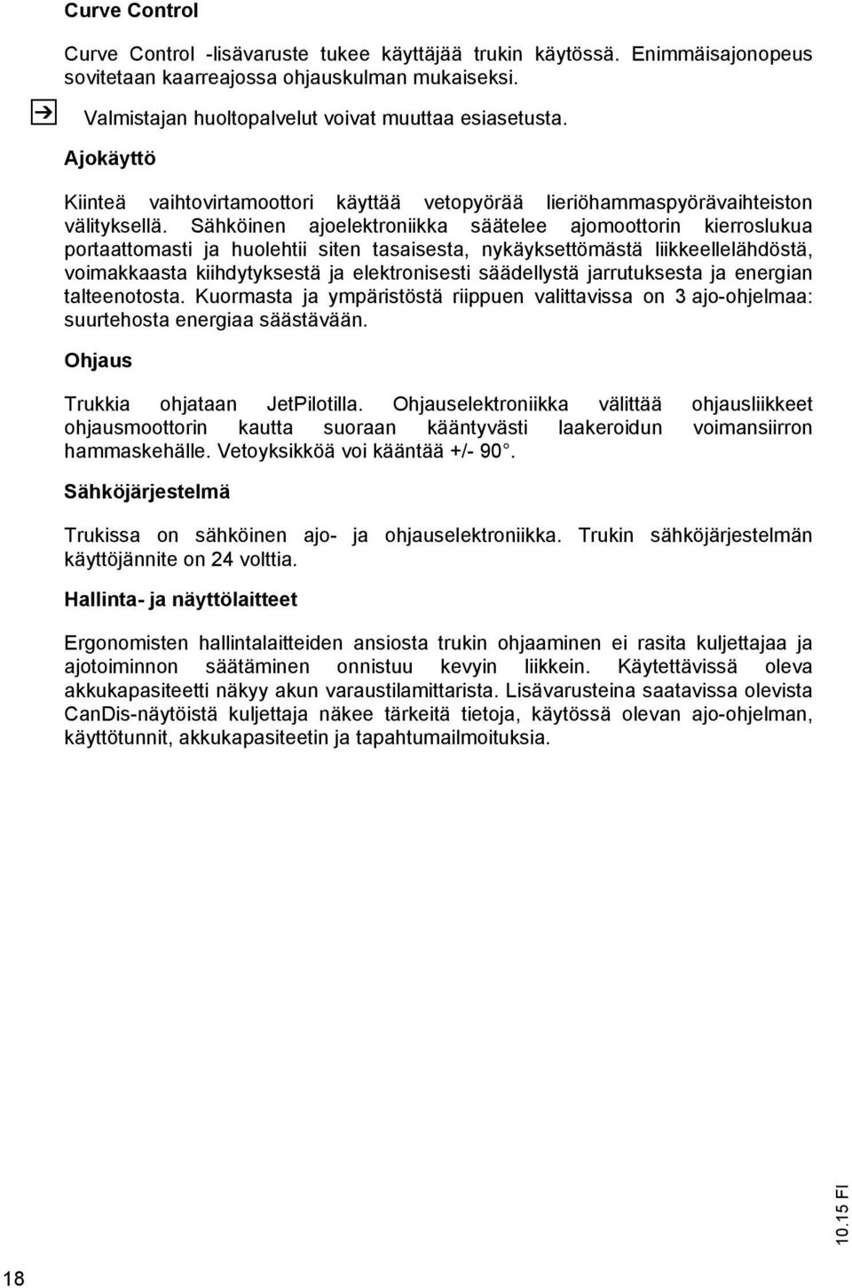 Sähköinen ajoelektroniikka säätelee ajomoottorin kierroslukua portaattomasti ja huolehtii siten tasaisesta, nykäyksettömästä liikkeellelähdöstä, voimakkaasta kiihdytyksestä ja elektronisesti