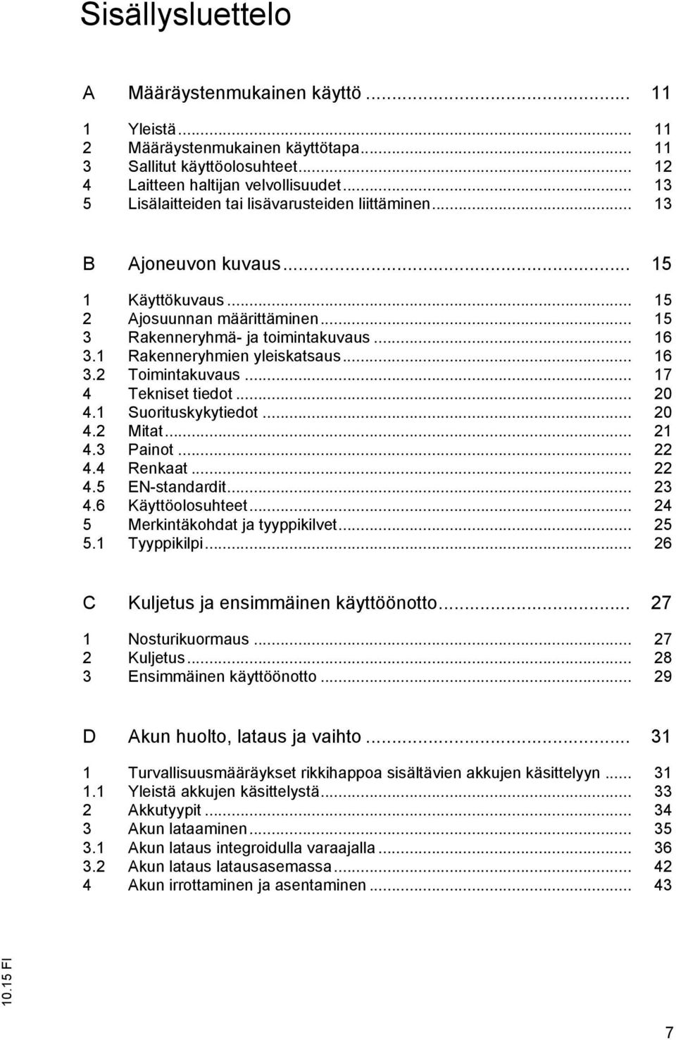 1 Rakenneryhmien yleiskatsaus... 16 3.2 Toimintakuvaus... 17 4 Tekniset tiedot... 20 4.1 Suorituskykytiedot... 20 4.2 Mitat... 21 4.3 Painot... 22 4.4 Renkaat... 22 4.5 EN-standardit... 23 4.