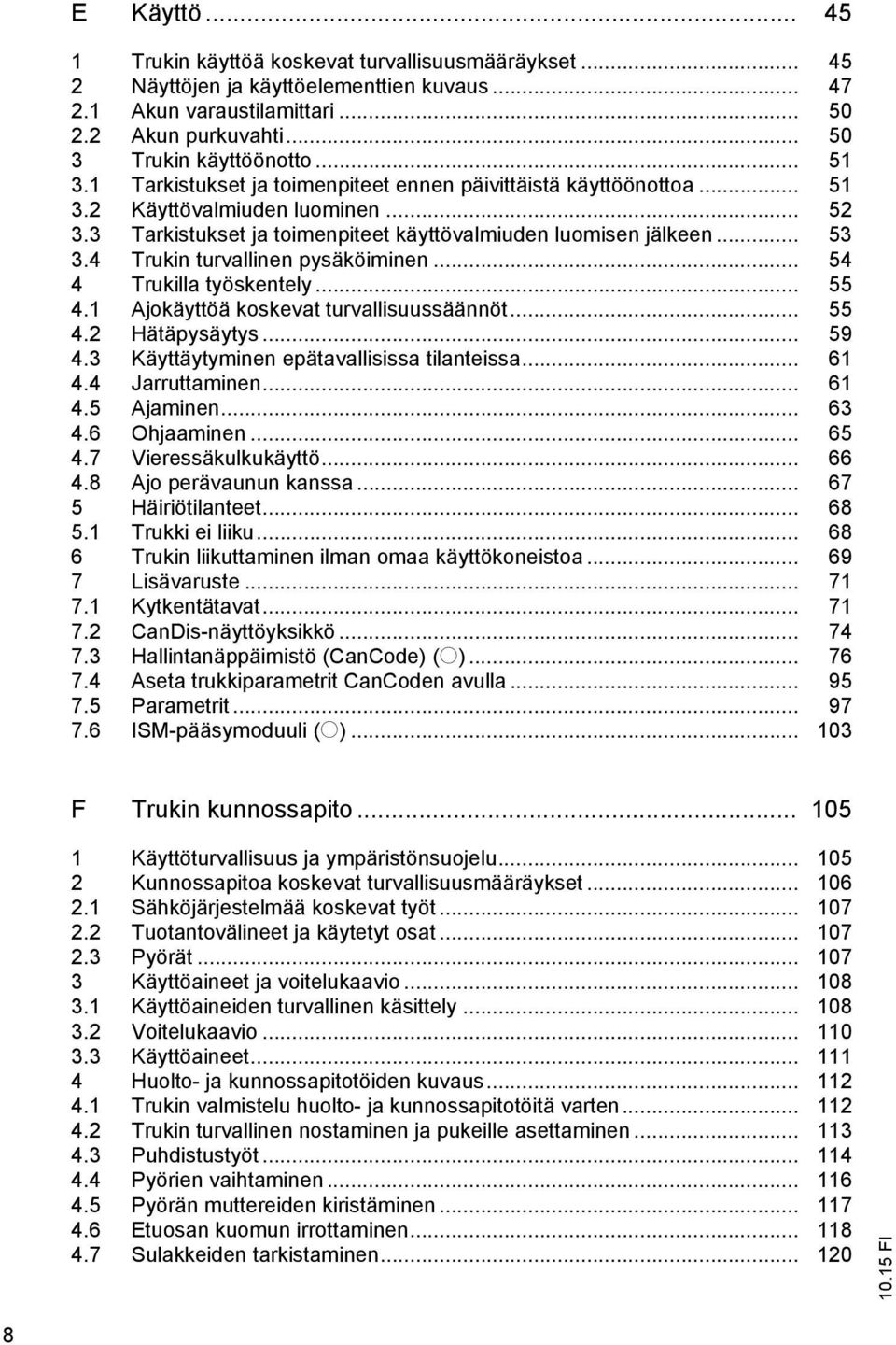 4 Trukin turvallinen pysäköiminen... 54 4 Trukilla työskentely... 55 4.1 Ajokäyttöä koskevat turvallisuussäännöt... 55 4.2 Hätäpysäytys... 59 4.3 Käyttäytyminen epätavallisissa tilanteissa... 61 4.