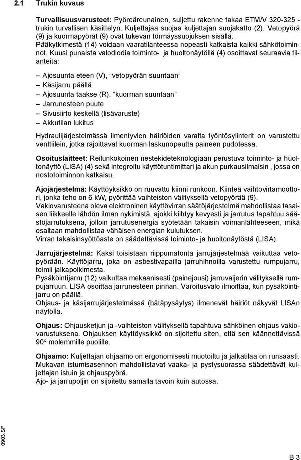 Kuusi punaista valodiodia toiminto- ja huoltonäytöllä (4) osoittavat seuraavia tilanteita: josuunta eteen (V), vetopyörän suuntaan Käsijarru päällä josuunta taakse (R), kuorman suuntaan Jarrunesteen