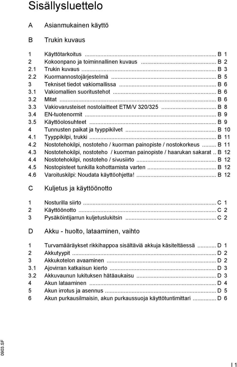 5 Käyttöolosuhteet... B 9 4 Tunnusten paikat ja tyyppikilvet... B 10 4.1 Tyyppikilpi, trukki... B 11 4.2 Nostotehokilpi, nostoteho / kuorman painopiste / nostokorkeus... B 11 4.3 Nostotehokilpi, nostoteho / kuorman painopiste / haarukan sakarat.