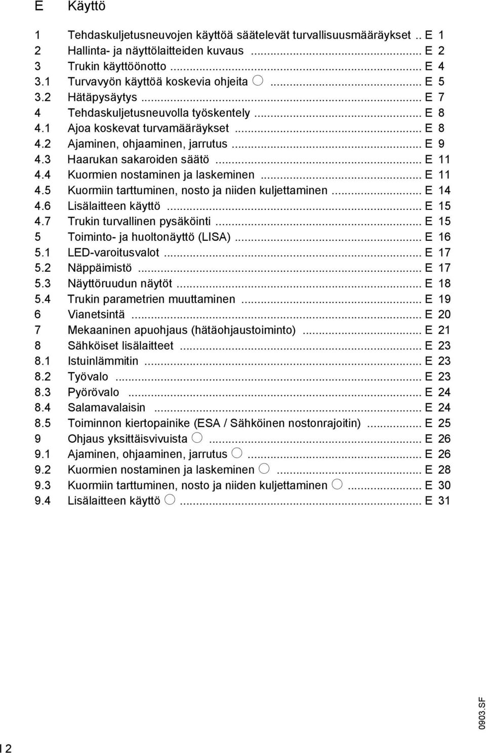 4 Kuormien nostaminen ja laskeminen... E 11 4.5 Kuormiin tarttuminen, nosto ja niiden kuljettaminen... E 14 4.6 Lisälaitteen käyttö... E 15 4.7 Trukin turvallinen pysäköinti.