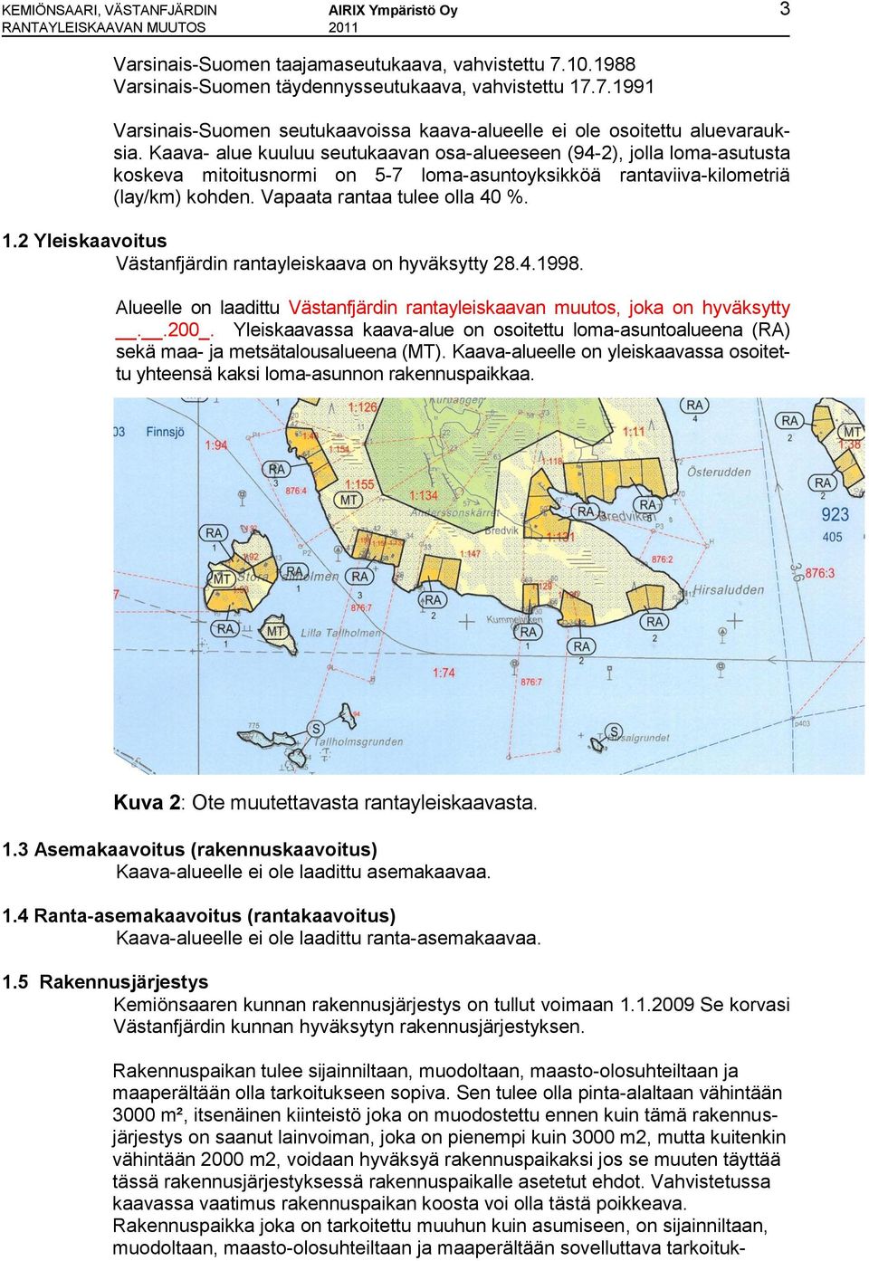 Kaava- alue kuuluu seutukaavan osa-alueeseen (94-2), jolla loma-asutusta koskeva mitoitusnormi on 5-7 loma-asuntoyksikköä rantaviiva-kilometriä (lay/km) kohden. Vapaata rantaa tulee olla 40 %. 1.