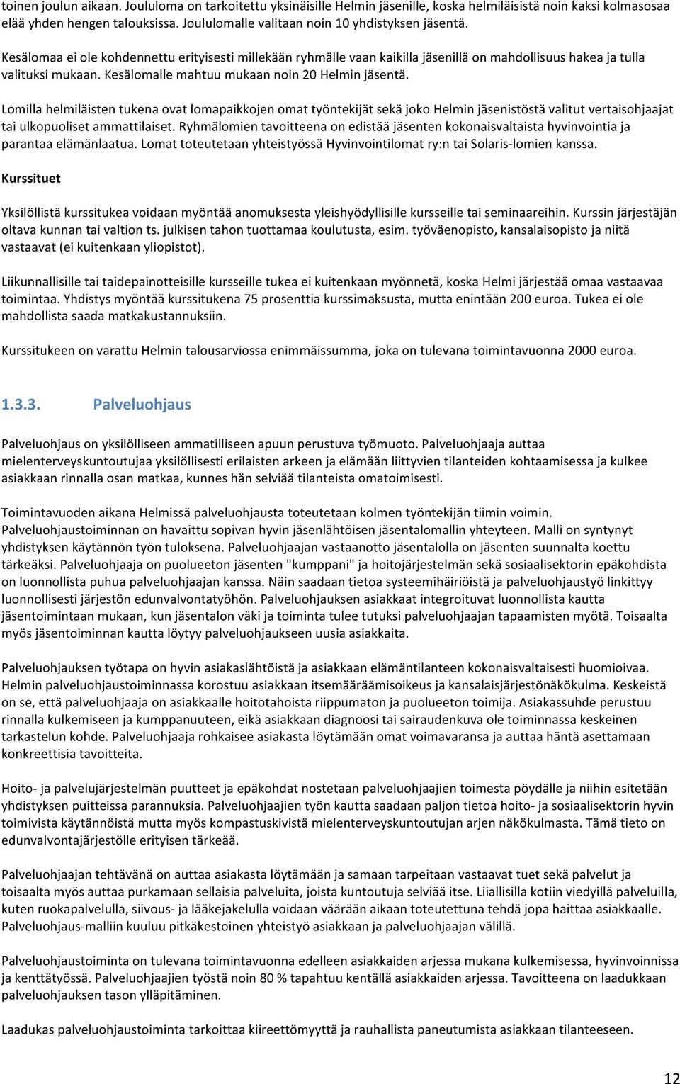 Kesälomalle mahtuu mukaan noin 20 Helmin jäsentä. Lomilla helmiläisten tukena ovat lomapaikkojen omat työntekijät sekä joko Helmin jäsenistöstä valitut vertaisohjaajat tai ulkopuoliset ammattilaiset.