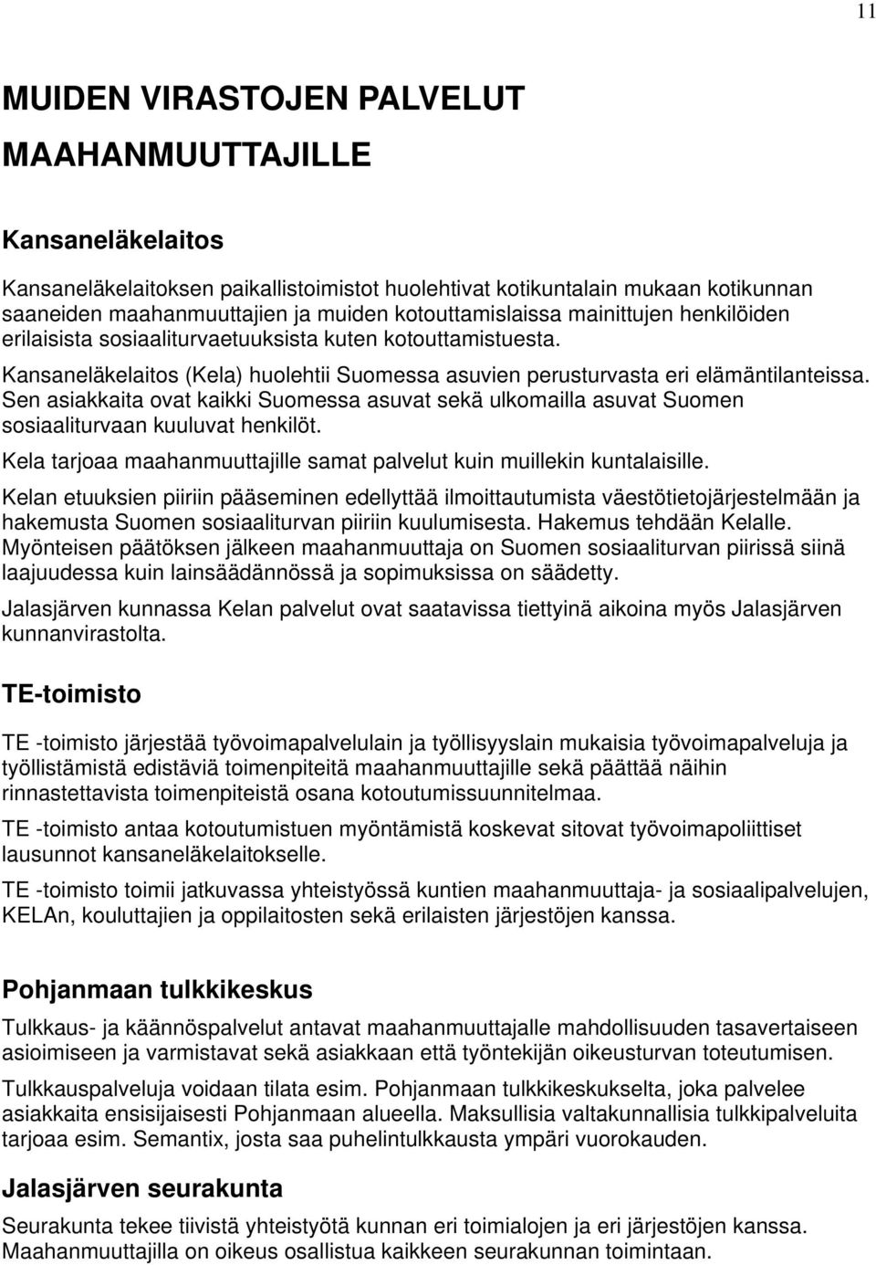 Sen asiakkaita ovat kaikki Suomessa asuvat sekä ulkomailla asuvat Suomen sosiaaliturvaan kuuluvat henkilöt. Kela tarjoaa maahanmuuttajille samat palvelut kuin muillekin kuntalaisille.