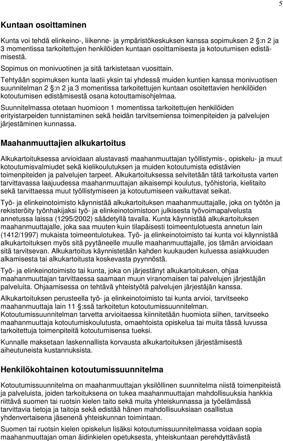 Tehtyään sopimuksen kunta laatii yksin tai yhdessä muiden kuntien kanssa monivuotisen suunnitelman 2 :n 2 ja 3 momentissa tarkoitettujen kuntaan osoitettavien henkilöiden kotoutumisen edistämisestä