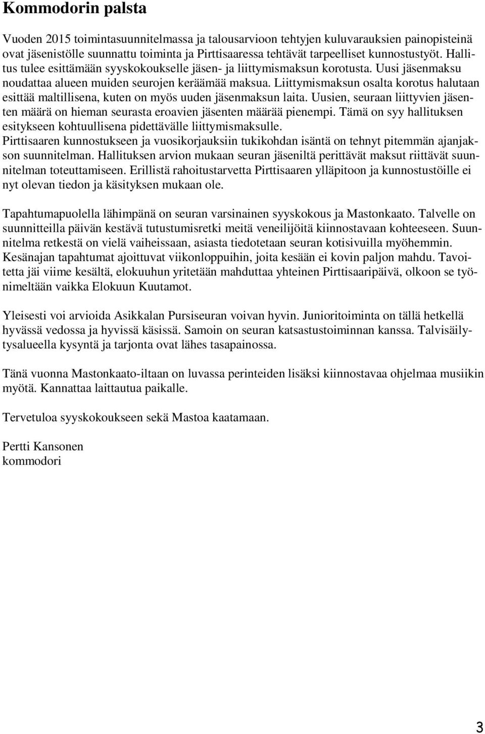 Liittymismaksun osalta korotus halutaan esittää maltillisena, kuten on myös uuden jäsenmaksun laita. Uusien, seuraan liittyvien jäsenten määrä on hieman seurasta eroavien jäsenten määrää pienempi.