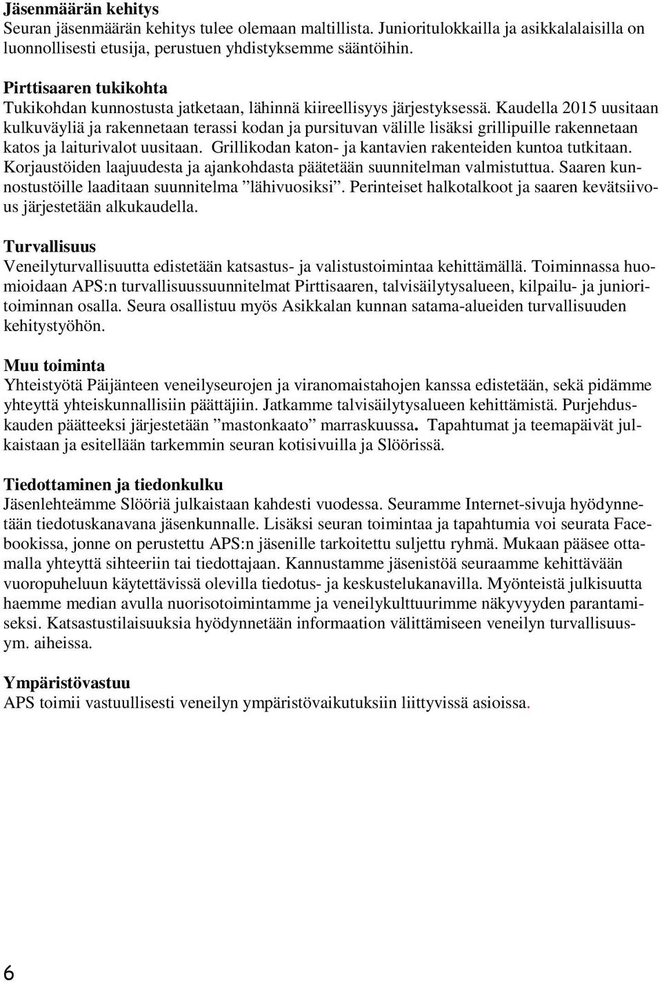 Kaudella 2015 uusitaan kulkuväyliä ja rakennetaan terassi kodan ja pursituvan välille lisäksi grillipuille rakennetaan katos ja laiturivalot uusitaan.